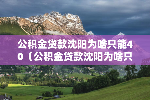 公积金贷款辽源为啥只能40（公积金贷款辽源为啥只能40万元）