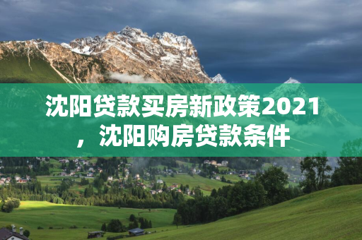 辽源贷款买房新政策2021，辽源购房贷款条件